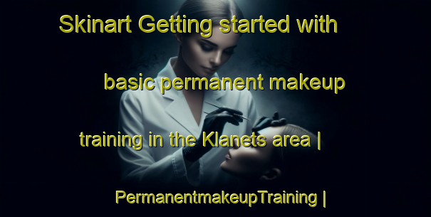Skinart Getting started with basic permanent makeup training in the Klanets area | PermanentmakeupTraining | PermanentmakeupClasses | SkinartTraining-Russian Federation